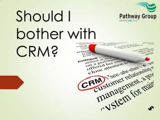 Should I
bother with
CRM?

 