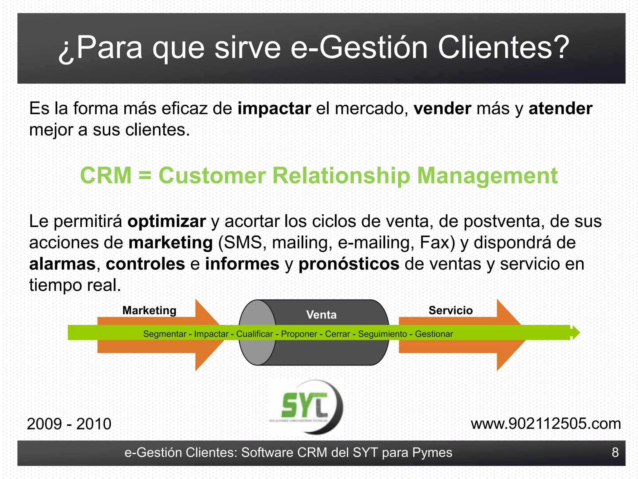 Con un CRM podremos gestionar y conocer en todo momento cómo están nuestras oportunidades de venta, su evolución, el producto implicado, quién las está gestionando, las posibilidades de éxito, su fecha prevista de cierre, las personas implicadas, cuándo hay que volver a contactar con el cliente, siguiente acción.