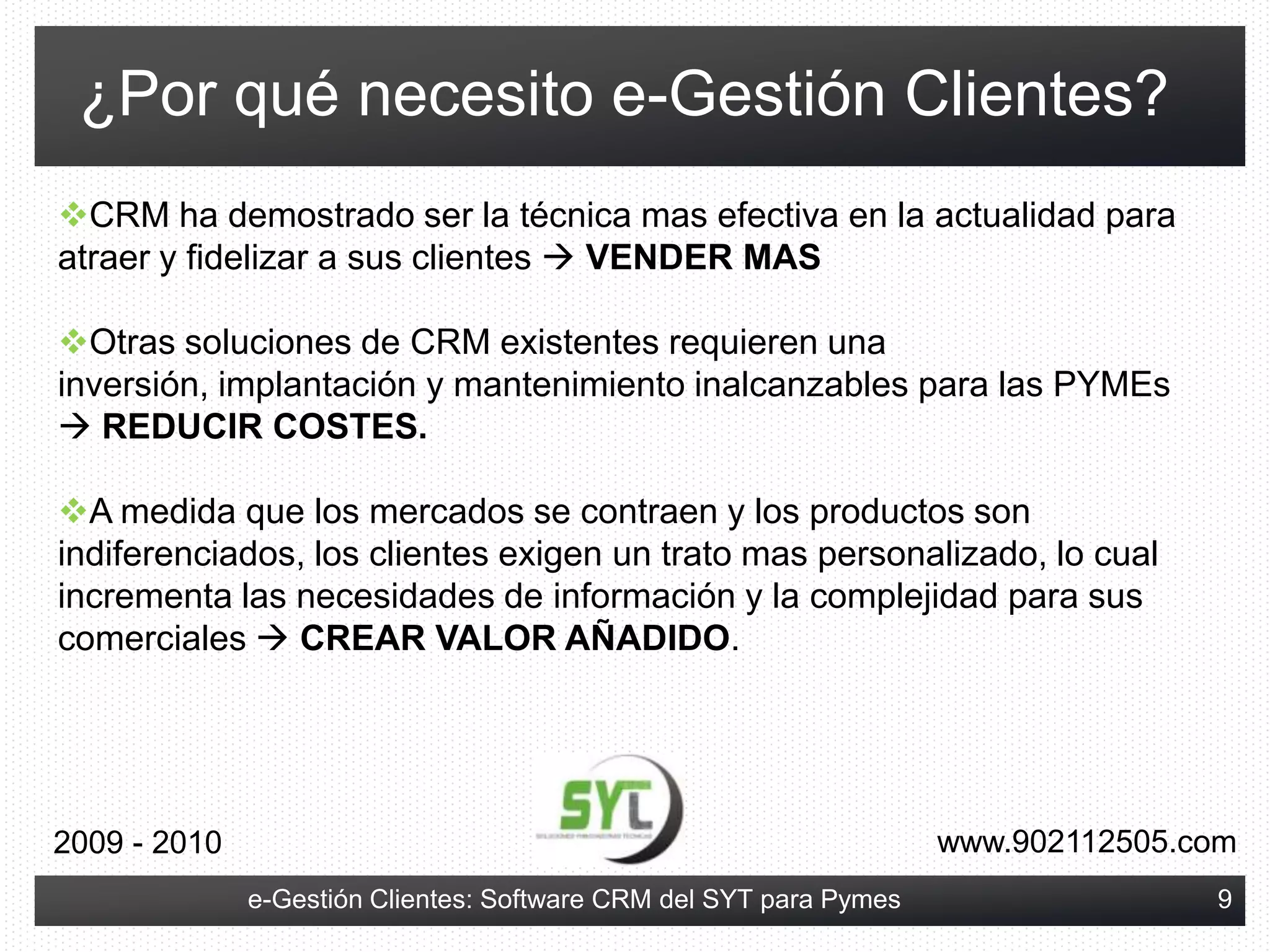 Engloba la funcionalidad para automatizar la gestión de los departamentos de Ventas, Marketing, Servicio al Cliente, Soporte.www.902112505.com2009 - 20104e-Gestión Clientes: Software CRM del SYT para Pymes