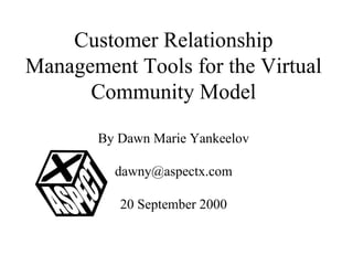 Customer Relationship Management Tools for the Virtual Community Model By Dawn Marie Yankeelov [email_address] 20 September 2000 