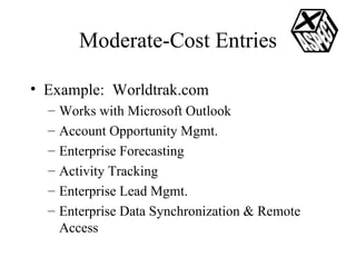 Moderate-Cost Entries Example:  Worldtrak.com Works with Microsoft Outlook Account Opportunity Mgmt. Enterprise Forecasting Activity Tracking Enterprise Lead Mgmt. Enterprise Data Synchronization & Remote Access 