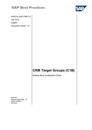 EHP2 for SAP CRM 7.0
July 2013
English
Document version 1.0
CRM Target Groups (C1B)
SAP AG
Dietmar-Hopp-Allee 16
69190 Walldorf
Germany
Building Block Configuration Guide
 