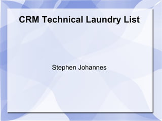 CRM Technical Laundry List Stephen Johannes 