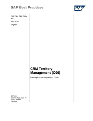 EHP2 for SAP CRM
7.0
May 2013
English
CRM Territory
Management (C06)
SAP AG
Dietmar-Hopp-Allee 16
69190 Walldorf
Germany
Building Block Configuration Guide
 