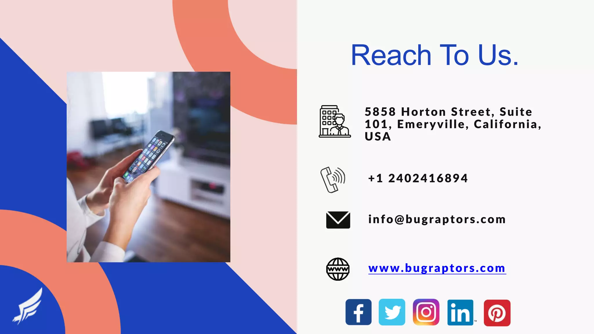 Reach To Us.
5858 Horton Street, Suite
101, Emeryville, California,
USA
+1 2402416894
info@bugraptors.com
www.bugraptors.com
 
