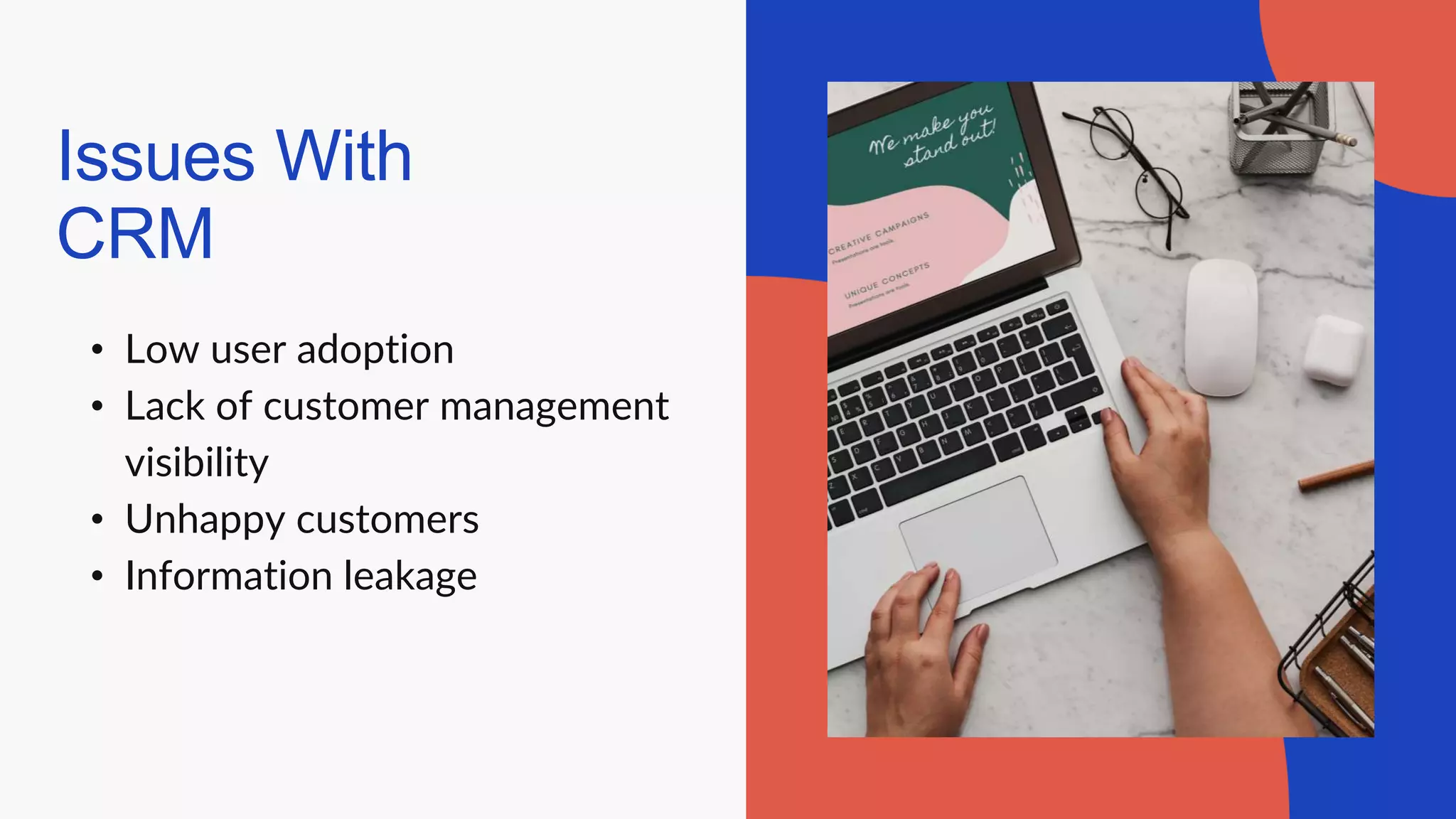 Issues With
CRM
• Low user adoption
• Lack of customer management
visibility
• Unhappy customers
• Information leakage
 