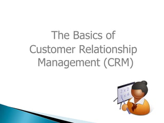 The Basics of
Customer Relationship
 Management (CRM)
 