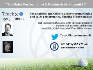 “The Sales Performance & Productivity Summit II”

Track 3
15:15 – 16:00

Key analytics and CRM to drive your marketing
and sales performance. Sharing of case studies
Bart Vierbergen, Dynamics CRM Specialist Microsoft
Pascale Hall, Partner Minds&More
Joe Galvin, Chief Research Officer Miller Heiman

Tweet #9octsalessummit
SMS 0495/582.221 with
your question + name

© Miller Heiman , Inc. All Rights Reserved.

1

 