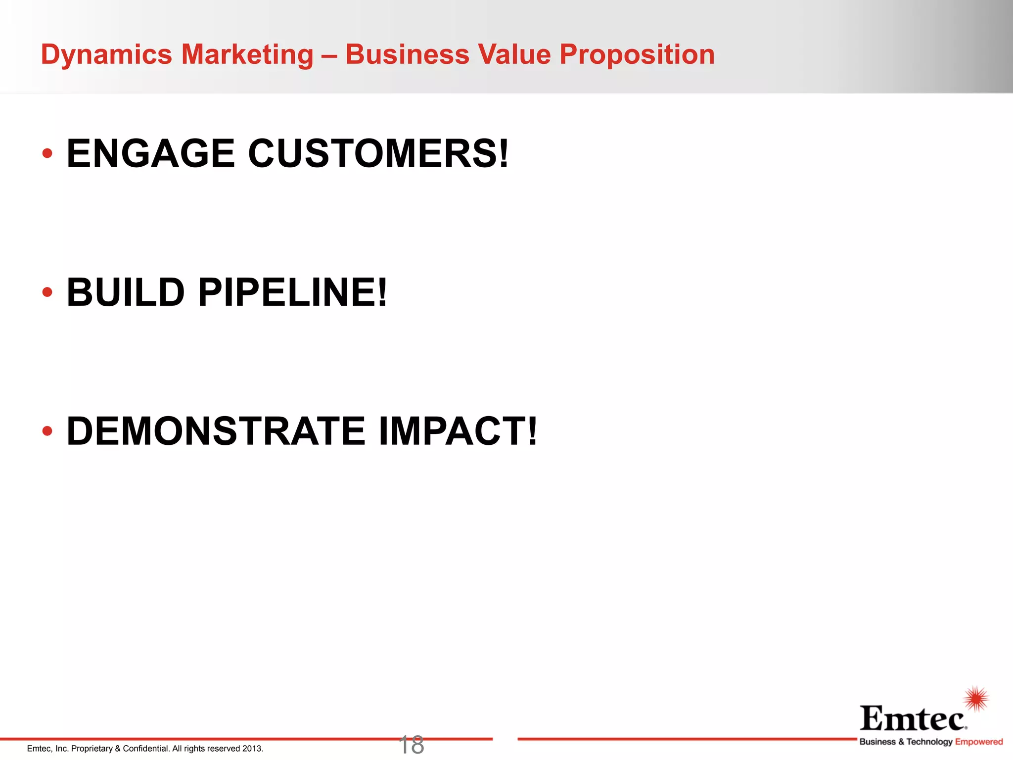 Emtec, Inc. Proprietary & Confidential. All rights reserved 2013.
Dynamics Marketing – Business Value Proposition
• ENGAGE CUSTOMERS!
• BUILD PIPELINE!
• DEMONSTRATE IMPACT!
18
 
