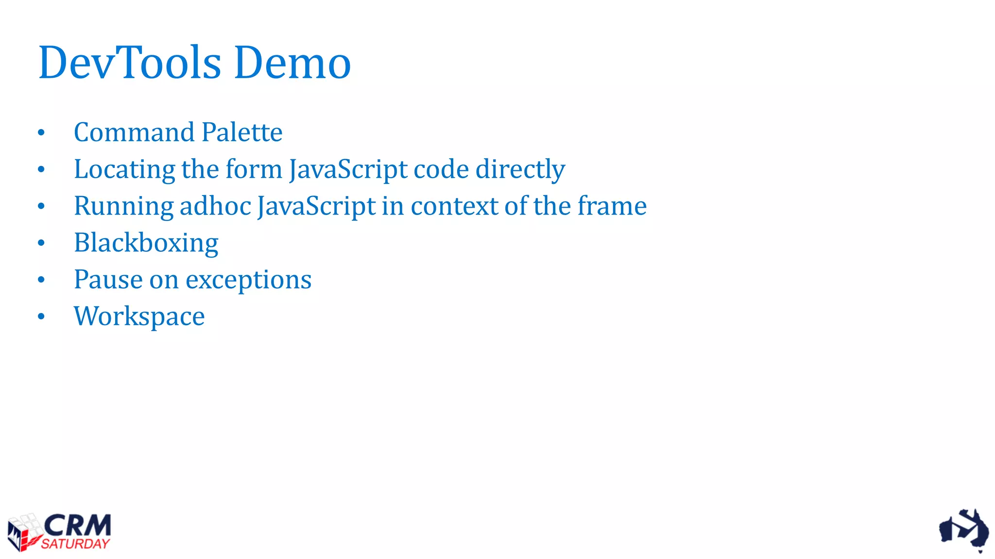 DevTools Demo
• Command Palette
• Locating the form JavaScript code directly
• Running adhoc JavaScript in context of the frame
• Blackboxing
• Pause on exceptions
• Workspace
 