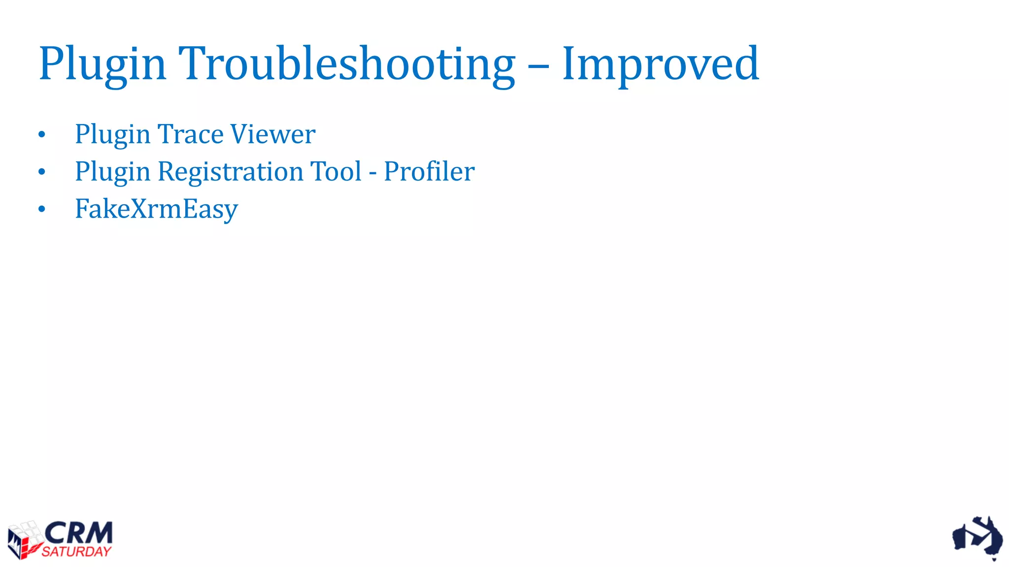 Plugin Troubleshooting – Improved
• Plugin Trace Viewer
• Plugin Registration Tool - Profiler
• FakeXrmEasy
 