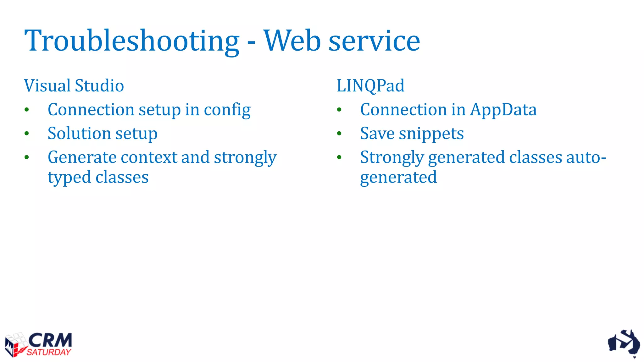 Troubleshooting - Web service
Visual Studio
• Connection setup in config
• Solution setup
• Generate context and strongly
typed classes
LINQPad
• Connection in AppData
• Save snippets
• Strongly generated classes auto-
generated
 