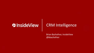 CRM Intelligence
Brian Bachofner, InsideView
@bbachofner
 