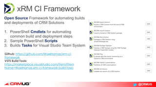 @CRMUG
Open Source Framework for automating builds
and deployments of CRM Solutions
1. PowerShell Cmdlets for automating
common build and deployment steps
2. Sample PowerShell Scripts
3. Builds Tasks for Visual Studio Team System
Github: https://github.com/WaelHamze/xrm-ci-
framework
VSTS Build Tools:
https://marketplace.visualstudio.com/items?item
Name=WaelHamze.xrm-ci-framework-build-tasks
 