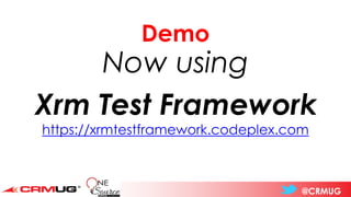 @CRMUG
Demo
Now using
Xrm Test Framework
https://xrmtestframework.codeplex.com
 