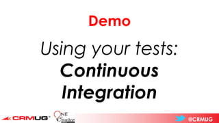 @CRMUG
Demo
Using your tests:
Continuous
Integration
 