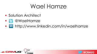 @CRMUG
Wael Hamze
▪ Solution Architect
▪ @WaelHamze
▪ http://www.linkedin.com/in/waelhamze
 
