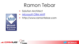 @CRMUG
Ramon Tebar
▪ Solution Architect
▪ Microsoft CRM MVP
▪ http://www.ramontebar.com
 
