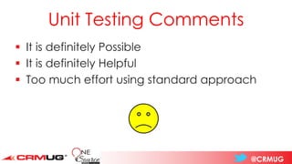 @CRMUG
▪ It is definitely Possible
▪ It is definitely Helpful
▪ Too much effort using standard approach
Unit Testing Comments
 