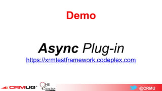 @CRMU
Demo
Async Plug-in
https://xrmtestframework.codeplex.com
 