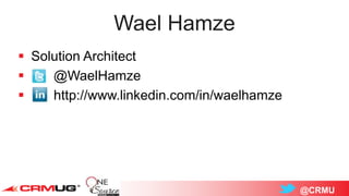 @CRMU
Wael Hamze
 Solution Architect
 @WaelHamze
 http://www.linkedin.com/in/waelhamze
 