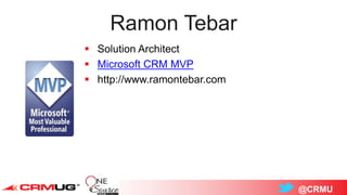 @CRMU
Ramon Tebar
 Solution Architect
 Microsoft CRM MVP
 http://www.ramontebar.com
 