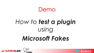 @CRMUG
How to test a plugin
using
Microsoft Fakes
Demo
 