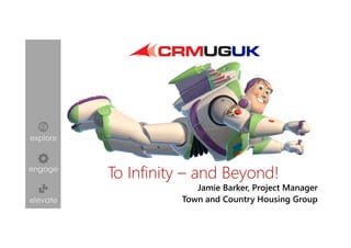 explore
engage
elevate
Jamie Barker, Project Manager
Town and Country Housing Group
To Infinity – and Beyond!
 