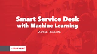 Smart Service Desk
with Machine Learning
Stefano Tempesta
 