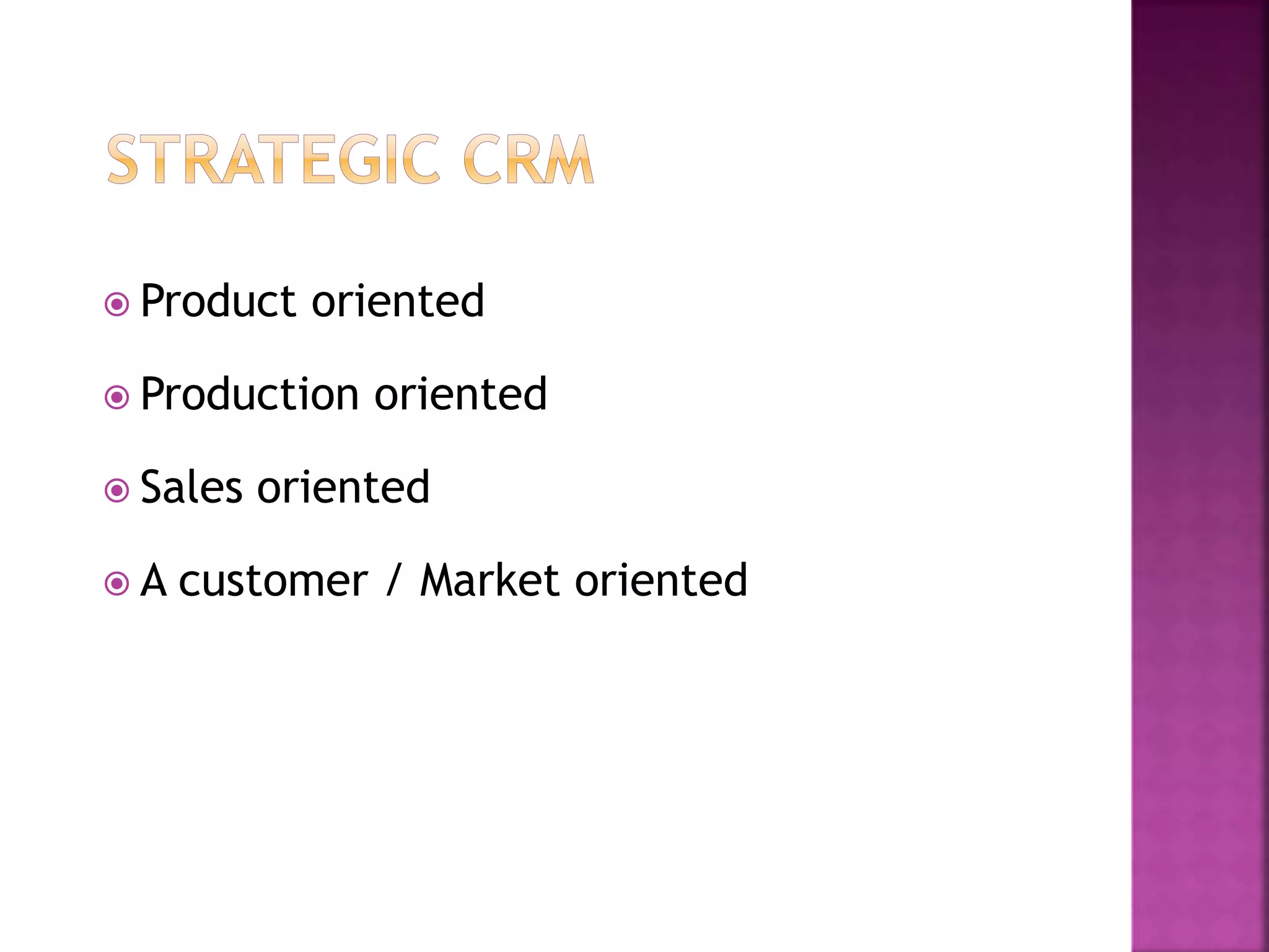  Product oriented
 Production oriented
 Sales oriented
 A customer / Market oriented
 