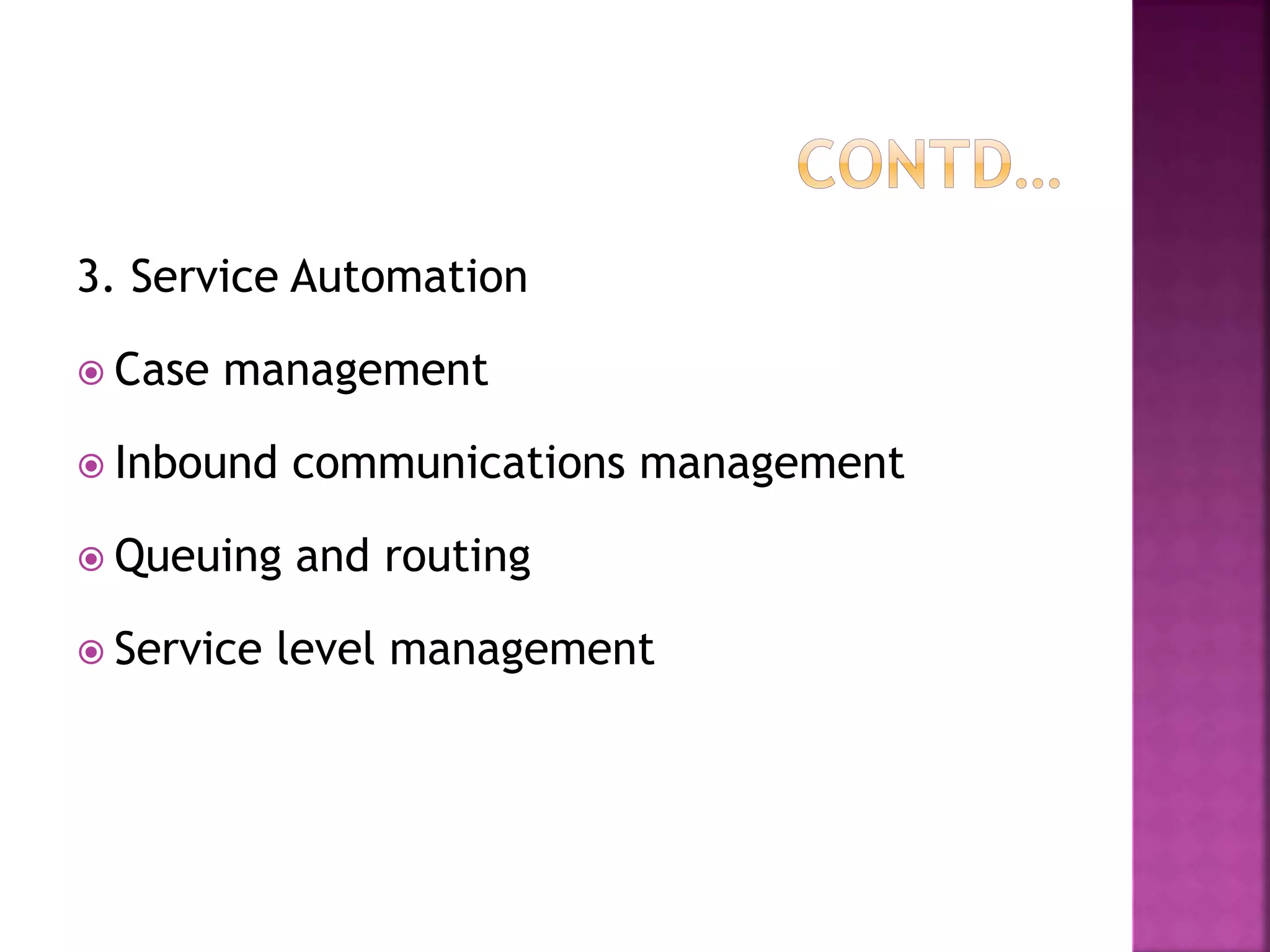 3. Service Automation
 Case management
 Inbound communications management
 Queuing and routing
 Service level management
 