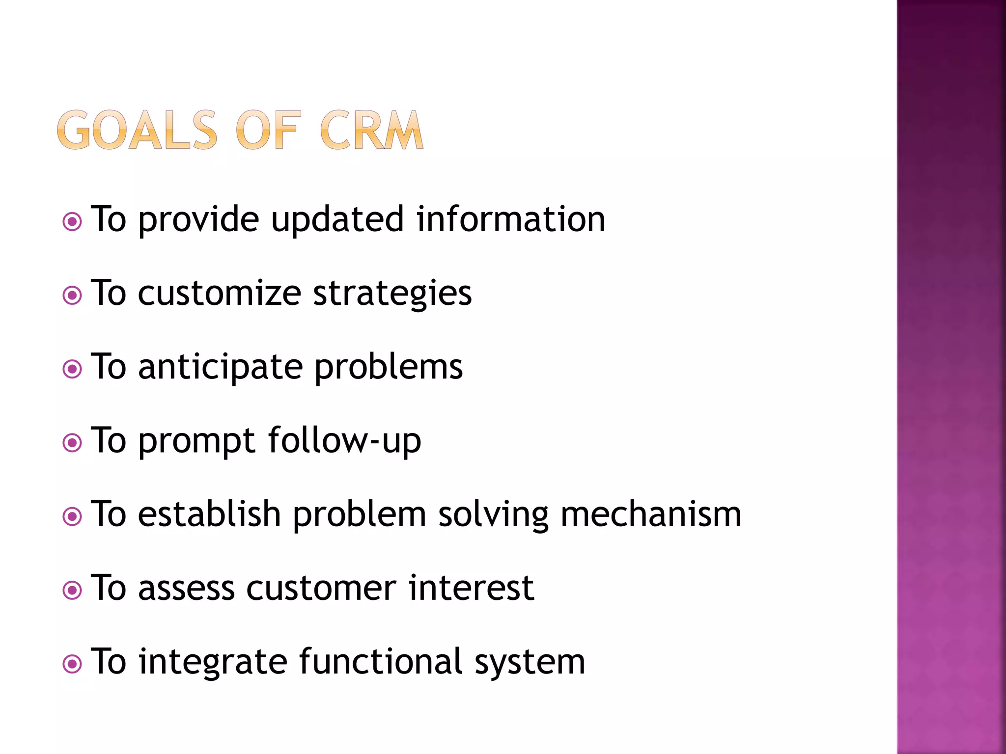  To provide updated information
 To customize strategies
 To anticipate problems
 To prompt follow-up
 To establish problem solving mechanism
 To assess customer interest
 To integrate functional system
 