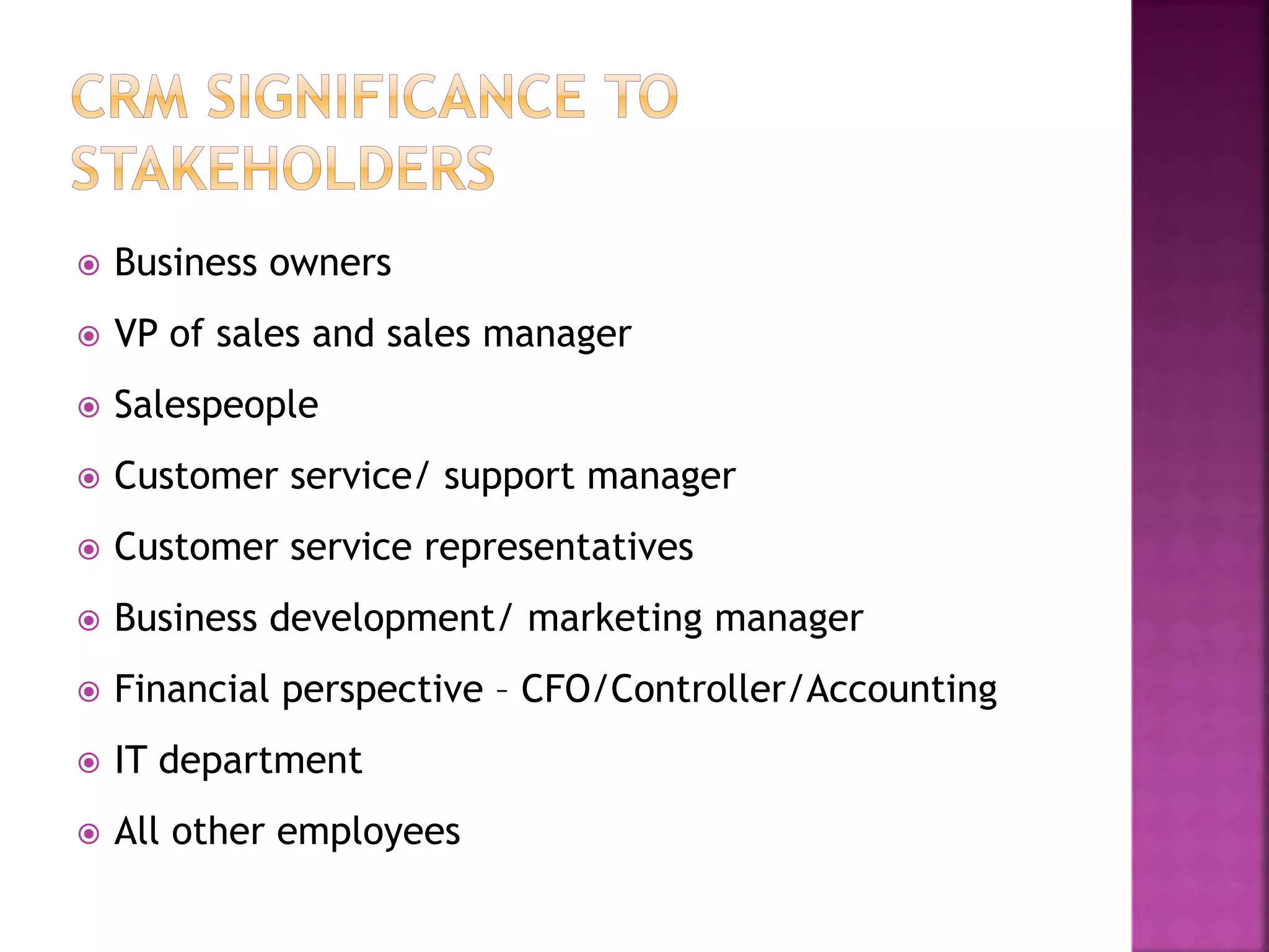  Business owners
 VP of sales and sales manager
 Salespeople
 Customer service/ support manager
 Customer service representatives
 Business development/ marketing manager
 Financial perspective – CFO/Controller/Accounting
 IT department
 All other employees
 