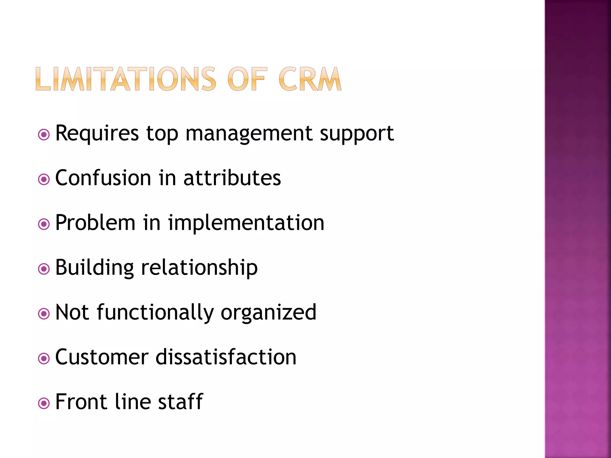  Requires top management support
 Confusion in attributes
 Problem in implementation
 Building relationship
 Not functionally organized
 Customer dissatisfaction
 Front line staff
 