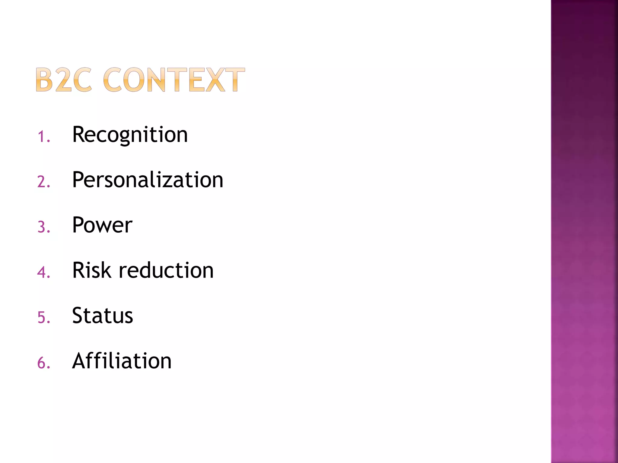 1. Recognition
2. Personalization
3. Power
4. Risk reduction
5. Status
6. Affiliation
 