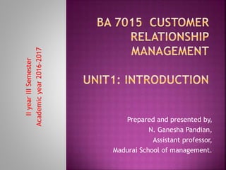 Prepared and presented by,
N. Ganesha Pandian,
Assistant professor,
Madurai School of management.
IIyearIIISemester
Academicyear2016-2017
 