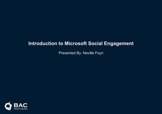 Introduction to Microsoft Social Engagement
Presented By: Neville Foyn
 
