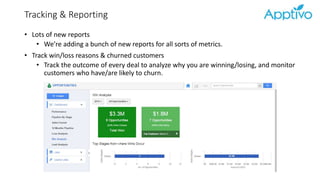 Tracking & Reporting
• Lots of new reports
• We’re adding a bunch of new reports for all sorts of metrics.
• Track win/loss reasons & churned customers
• Track the outcome of every deal to analyze why you are winning/losing, and monitor
customers who have/are likely to churn.
 