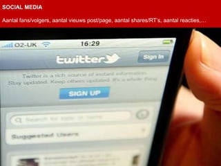 SOCIAL MEDIA

Aantal fans/volgers, aantal vieuws post/page, aantal shares/RT’s, aantal reacties,…
 