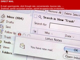 DIRECT MAIL

E-mail: openingsrate, click through rate, conversieratio, bounce rate, …
Snailmail: aantal verzonden brieven, aantal teruggestuurde invulstroken, …
 