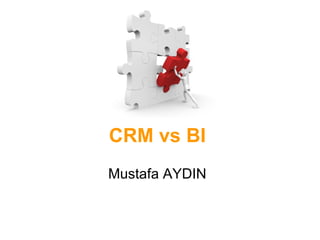 CRM vs BI Mustafa AYDIN 