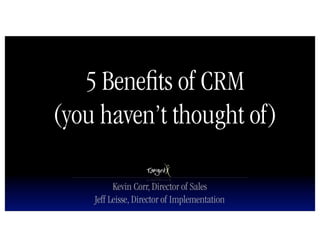 5 Beneﬁts of CRM
(you haven’t thought of)

          Kevin Corr, Director of Sales
    Jeff Leisse, Director of Implementation
 