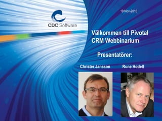 © Copyright CDC Software 1
19 Nov-2010
Välkommen till Pivotal
CRM Webbinarium
Presentatörer:
Christer Jansson Rune Hodell
 