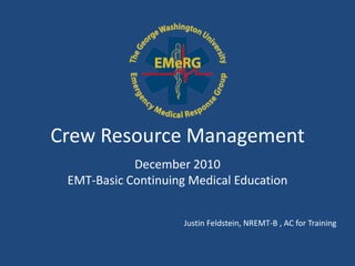 Crew Resource Management
            December 2010
 EMT-Basic Continuing Medical Education


                     Justin Feldstein, NREMT-B , AC for Training
 