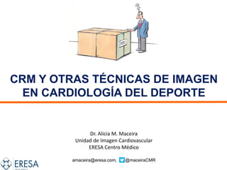 CRM Y OTRAS TÉCNICAS DE IMAGEN
EN CARDIOLOGÍA DEL DEPORTE
Dr. Alicia M. Maceira
Unidad de Imagen Cardiovascular
ERESA Centro Médico
amaceira@eresa.com, @maceiraCMR
 