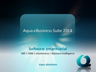 Aqua eBusiness Suite 2014
Software empresarial
ERP | CRM | eCommerce | Business Intelligence
Aqua eSolutions
 