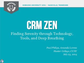CRM ZEN
Finding Serenity through Technology,
Tools, and Deep Breathing
Paul Philips, Amanda Lorens
Hunter College, CUNY
July 23, 2014
 