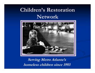 Children’s RestorationChildren’s Restoration
NetworkNetwork
Serving Metro Atlanta’sServing Metro Atlanta’s
homeless children since 1993homeless children since 1993
 