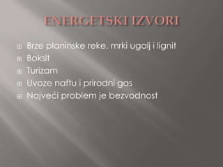    Brze planinske reke, mrki ugalj i lignit
   Boksit
   Turizam
   Uvoze naftu i prirodni gas
   Najveći problem je bezvodnost
 