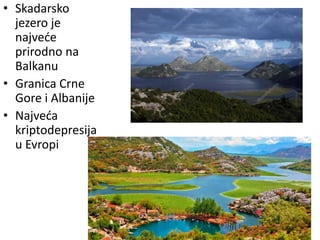 • Skadarsko
jezero je
najveće
prirodno na
Balkanu
• Granica Crne
Gore i Albanije
• Najveća
kriptodepresija
u Evropi
 